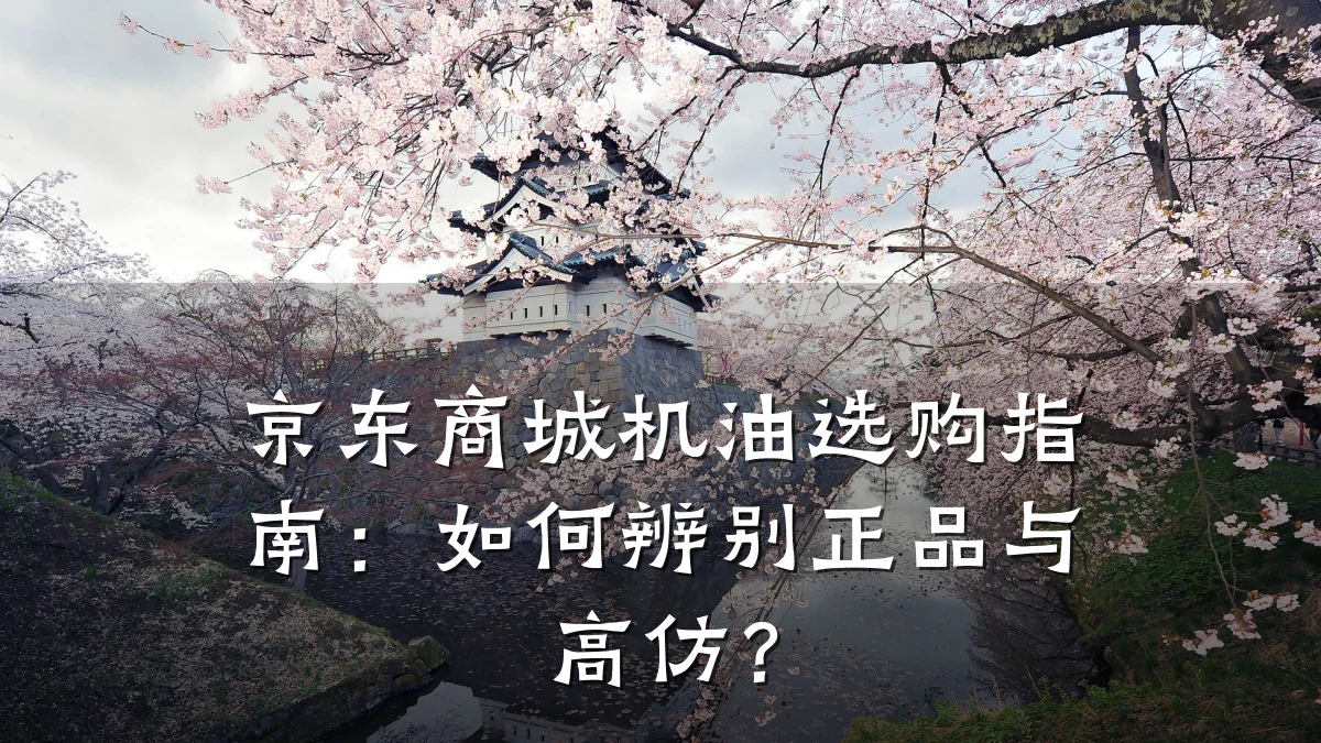 京东商城机油选购指南:如何辨别正品与高仿?