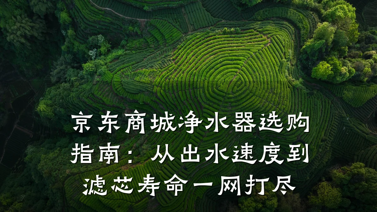 京东商城净水器选购指南:从出水速度到滤芯寿命一网打尽