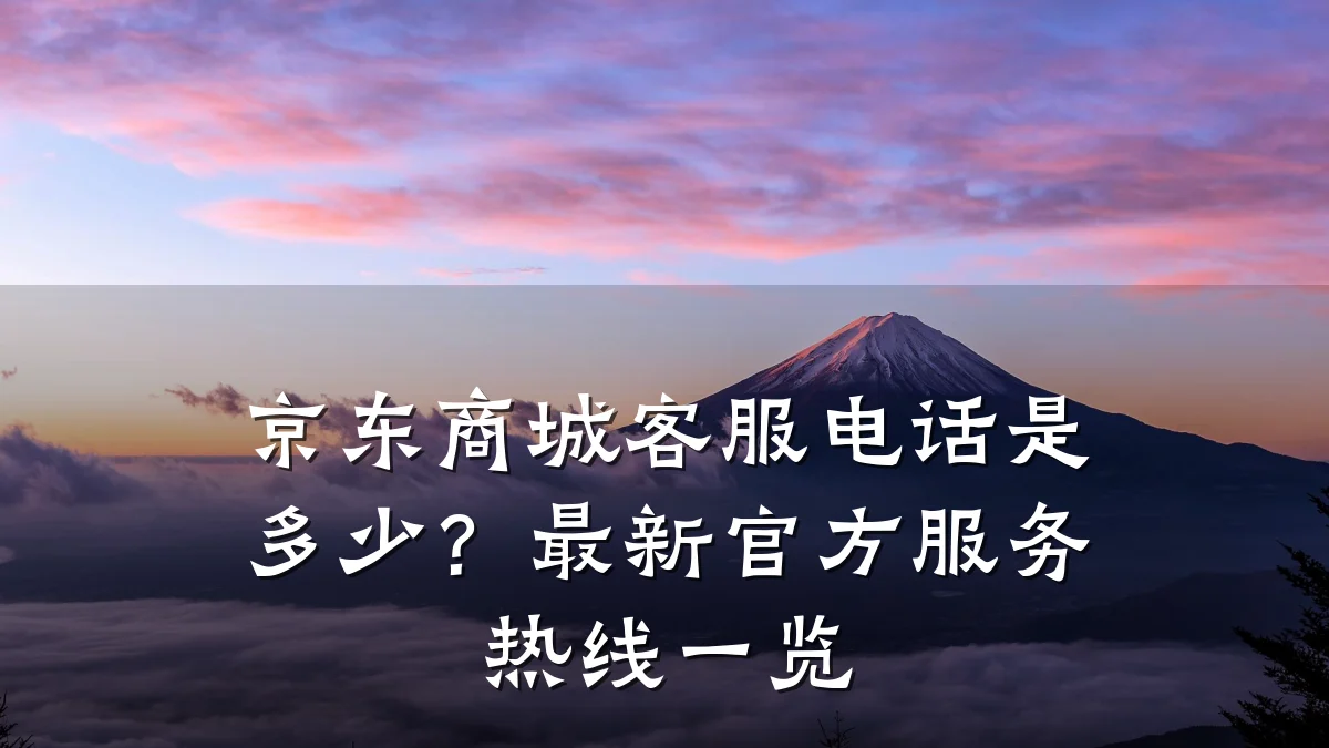 京东商城客服电话是多少？最新官方服务热线一览