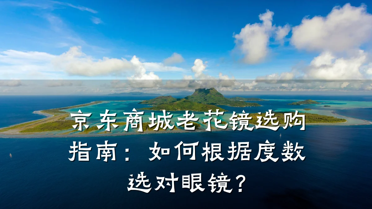 京东商城老花镜选购指南：如何根据度数选对眼镜？