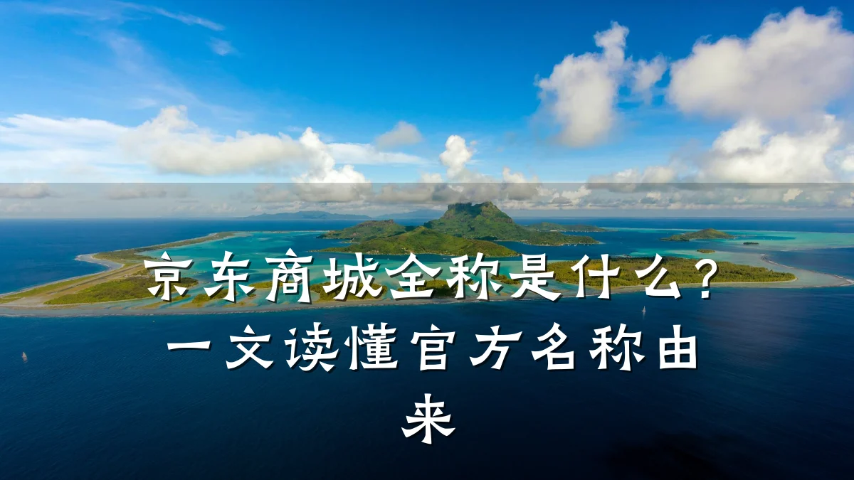 京东商城全称是什么?一文读懂官方名称由来