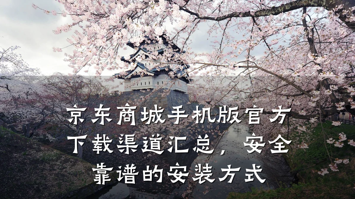 京东商城手机版官方下载渠道汇总，安全靠谱的安装方式