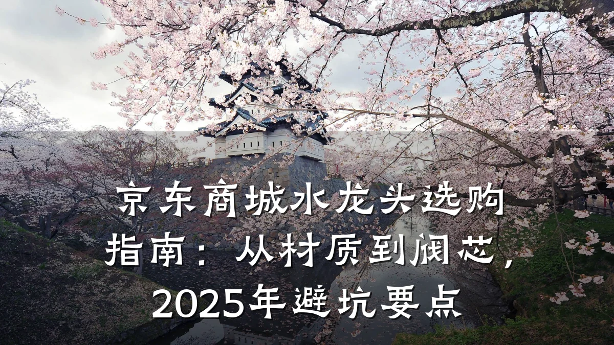 京东商城水龙头选购指南：从材质到阀芯，2025年避坑要点