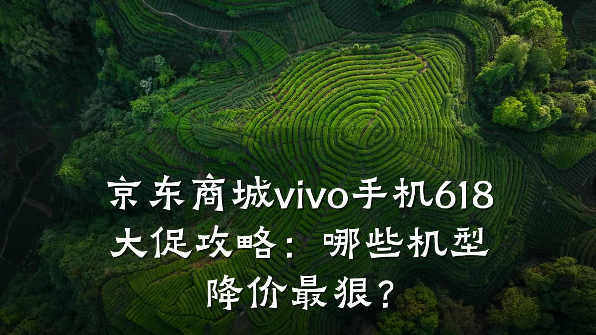 京东商城vivo手机618大促攻略:哪些机型降价最狠?