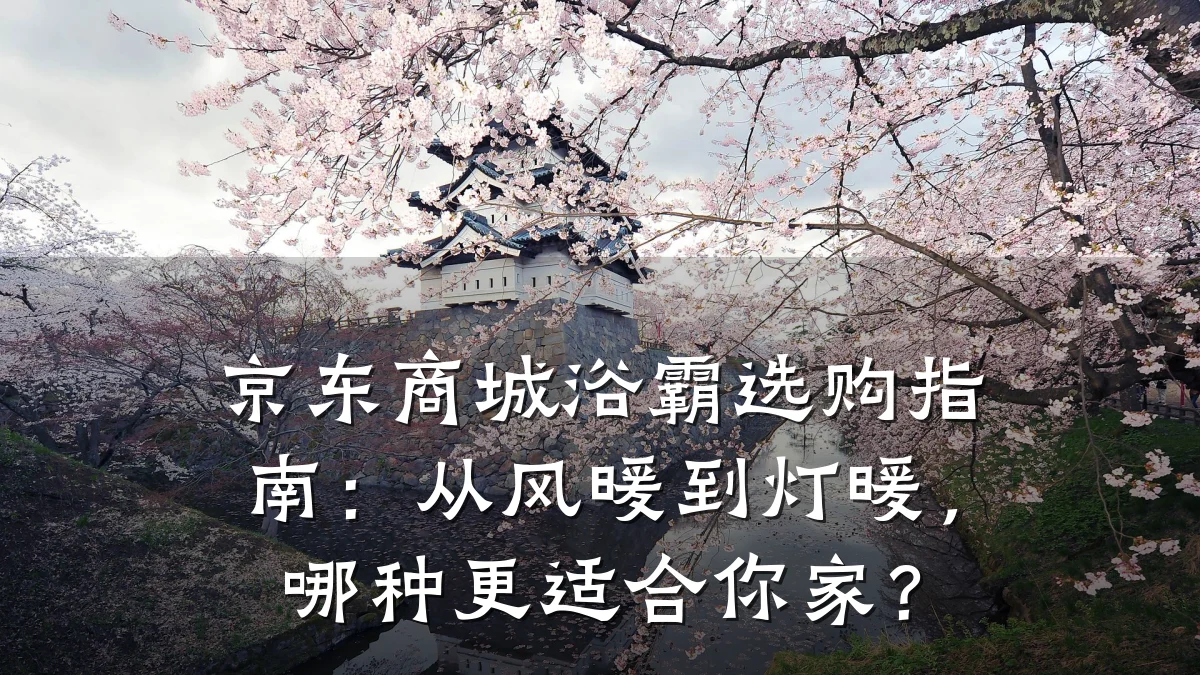 京东商城浴霸选购指南：从风暖到灯暖，哪种更适合你家？