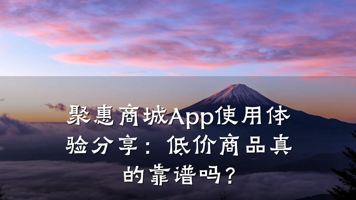 聚惠商城App使用体验分享:低价商品真的靠谱吗?