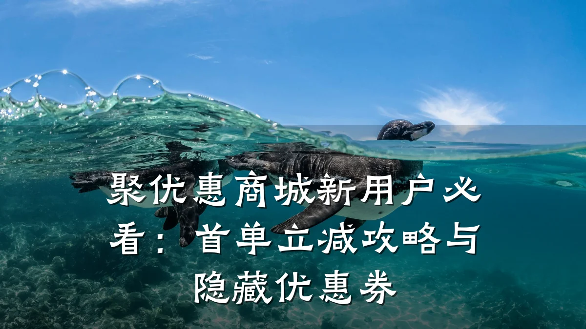 聚优惠商城新用户必看：首单立减攻略与隐藏优惠券