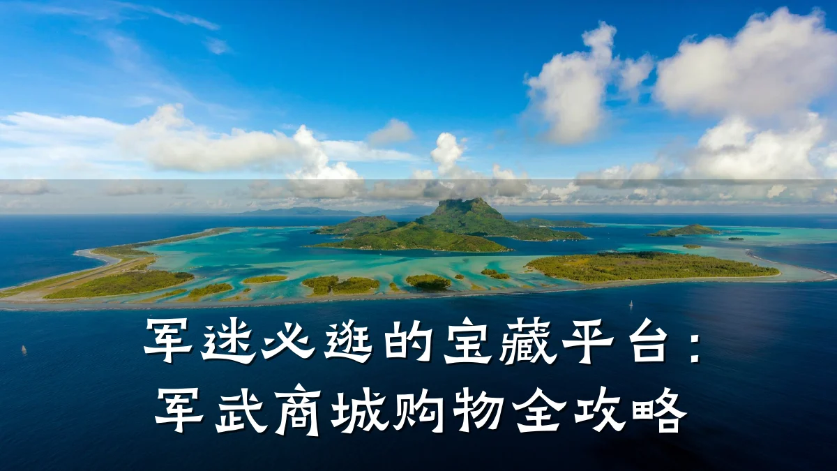 军迷必逛的宝藏平台：军武商城购物全攻略