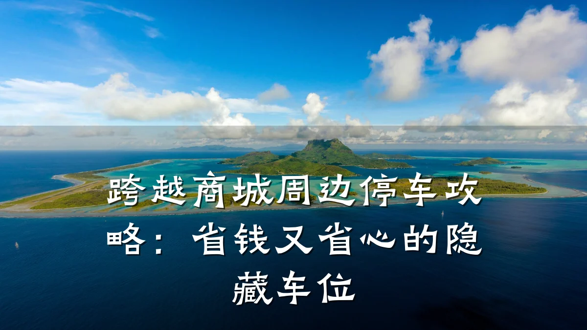 跨越商城周边停车攻略：省钱又省心的隐藏车位