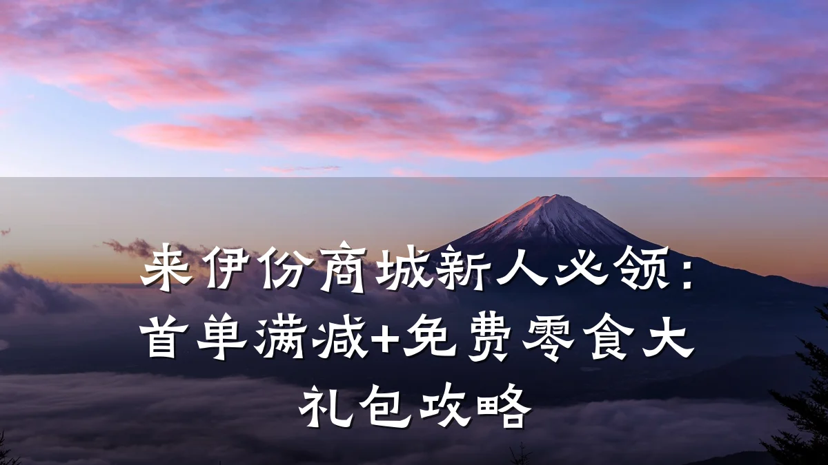 来伊份商城新人必领:首单满减+免费零食大礼包攻略