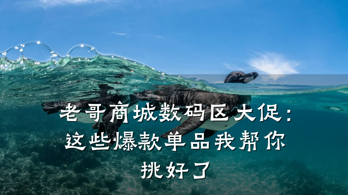 老哥商城数码区大促:这些爆款单品我帮你挑好了