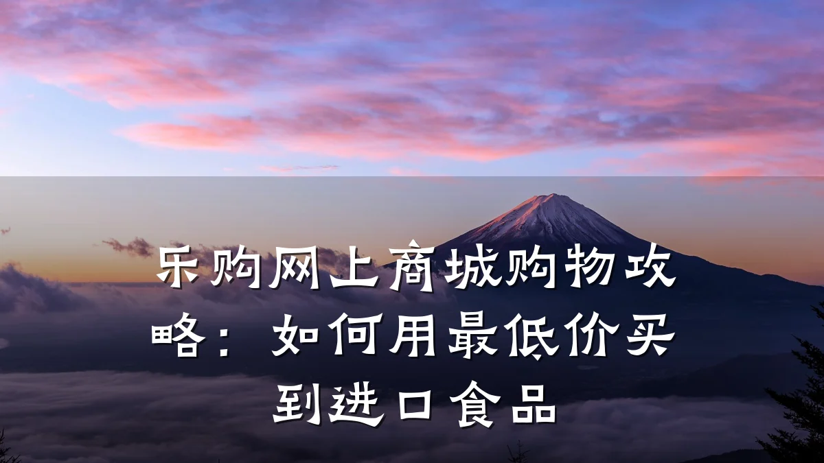 乐购网上商城购物攻略：如何用最低价买到进口食品