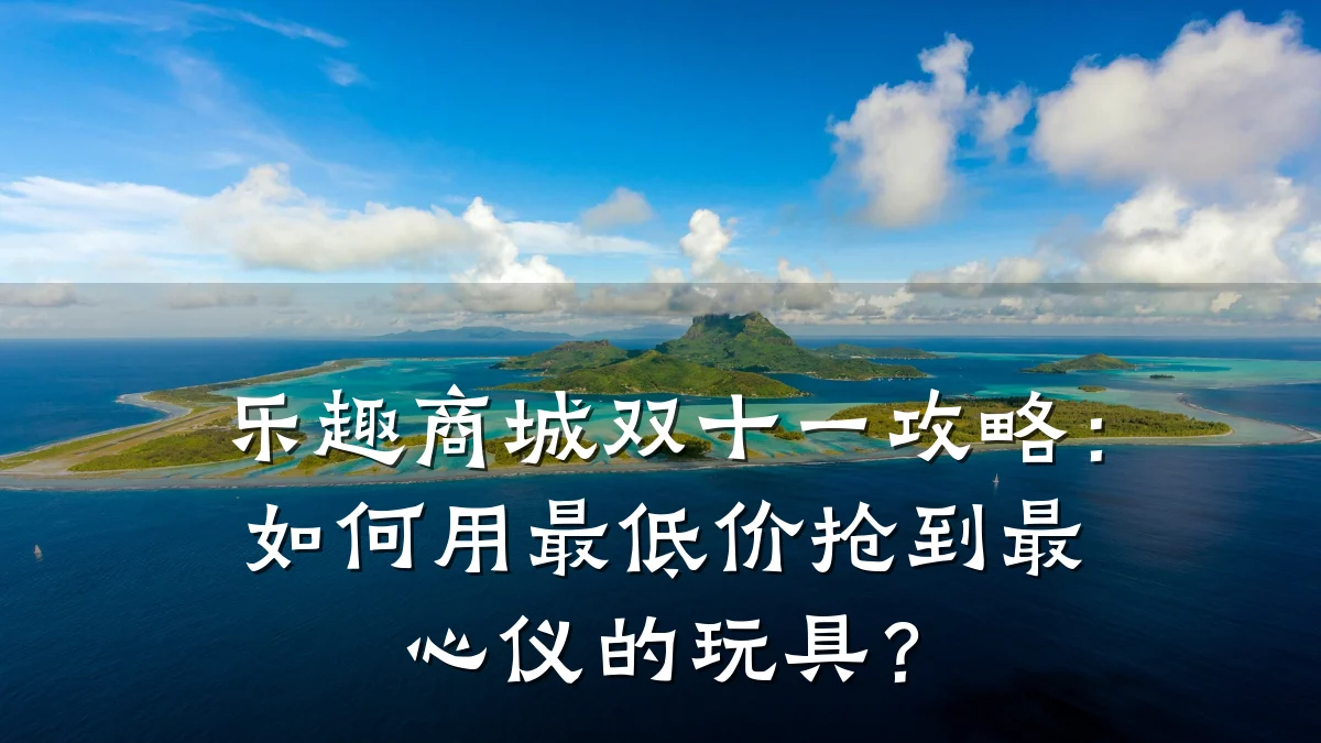 乐趣商城双十一攻略:如何用最低价抢到最心仪的玩具?
