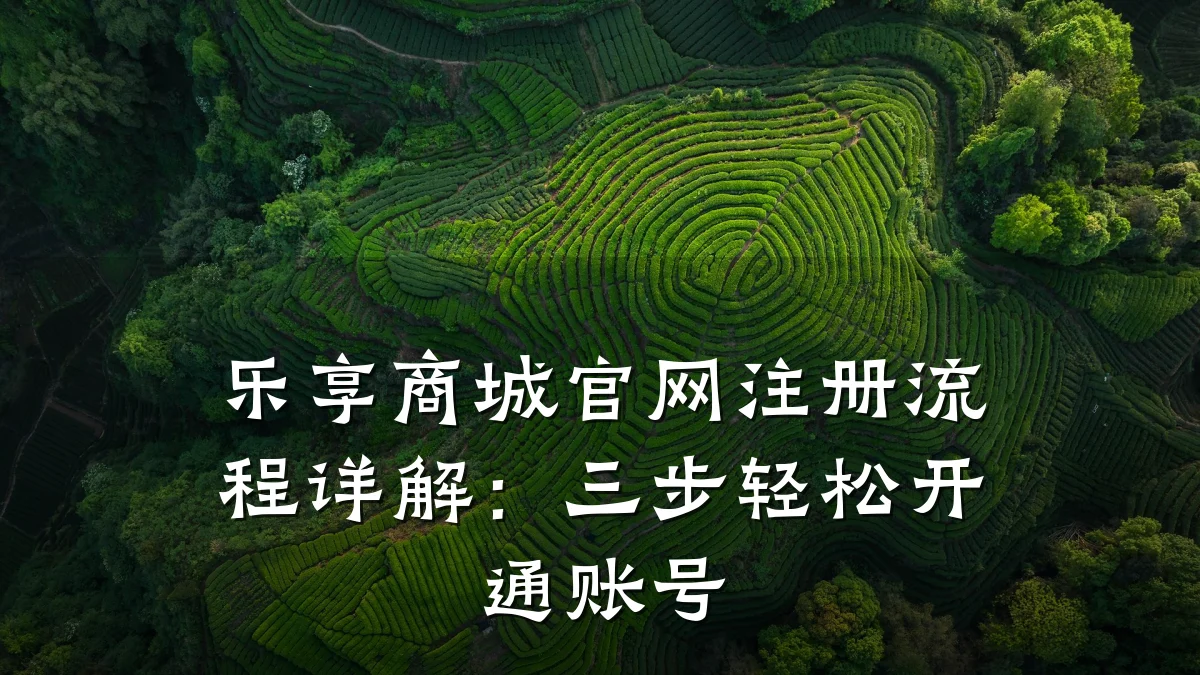 乐享商城官网注册流程详解：三步轻松开通账号