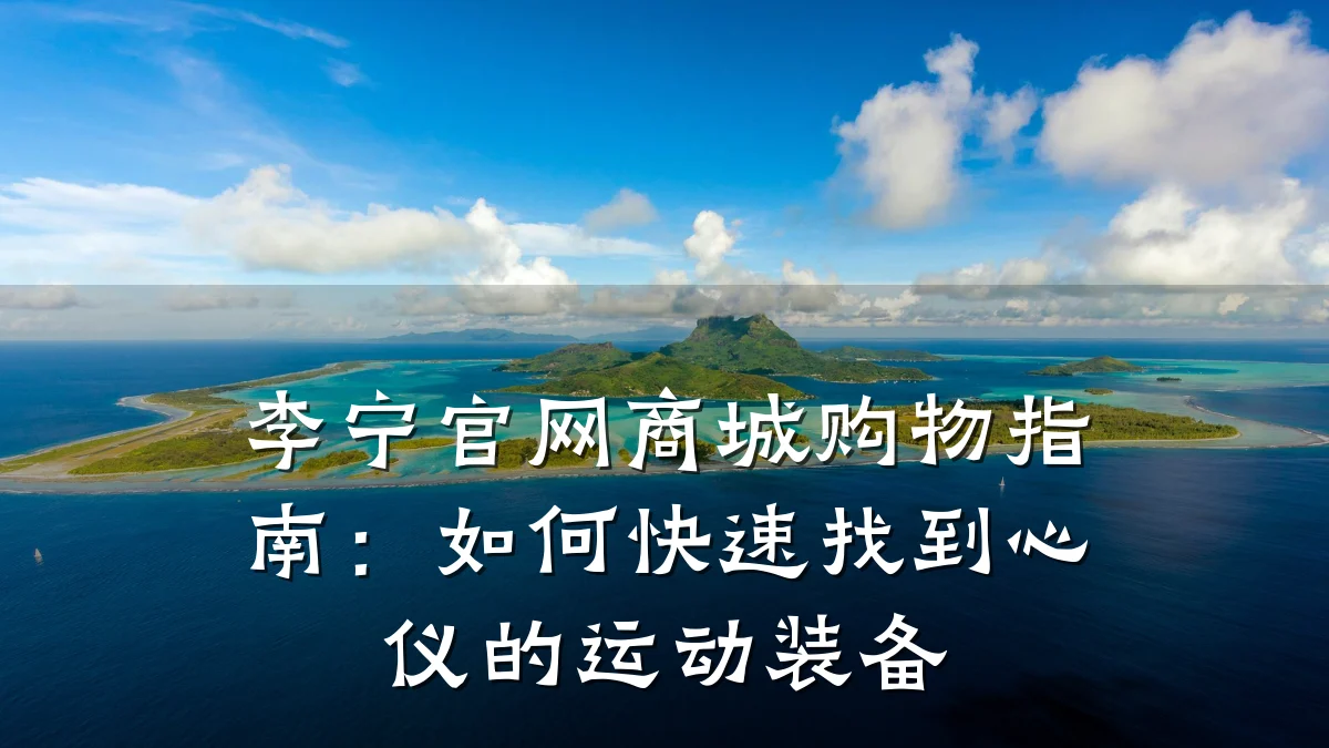 李宁官网商城购物指南:如何快速找到心仪的运动装备