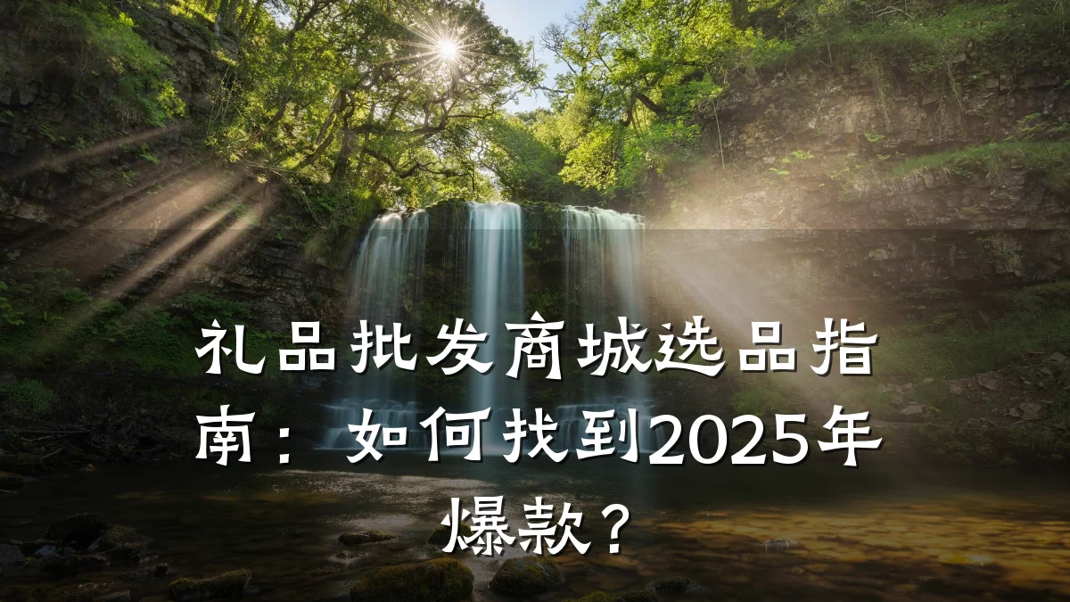 礼品批发商城选品指南：如何找到2025年爆款？