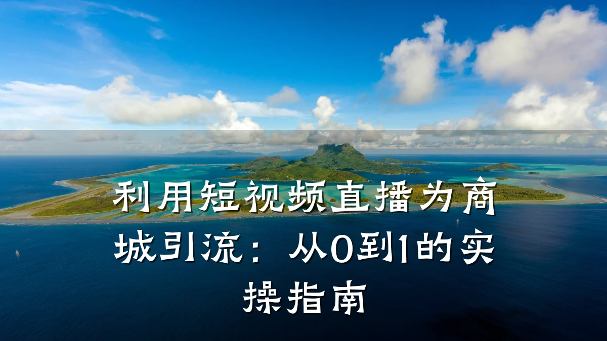 利用短视频直播为商城引流:从0到1的实操指南