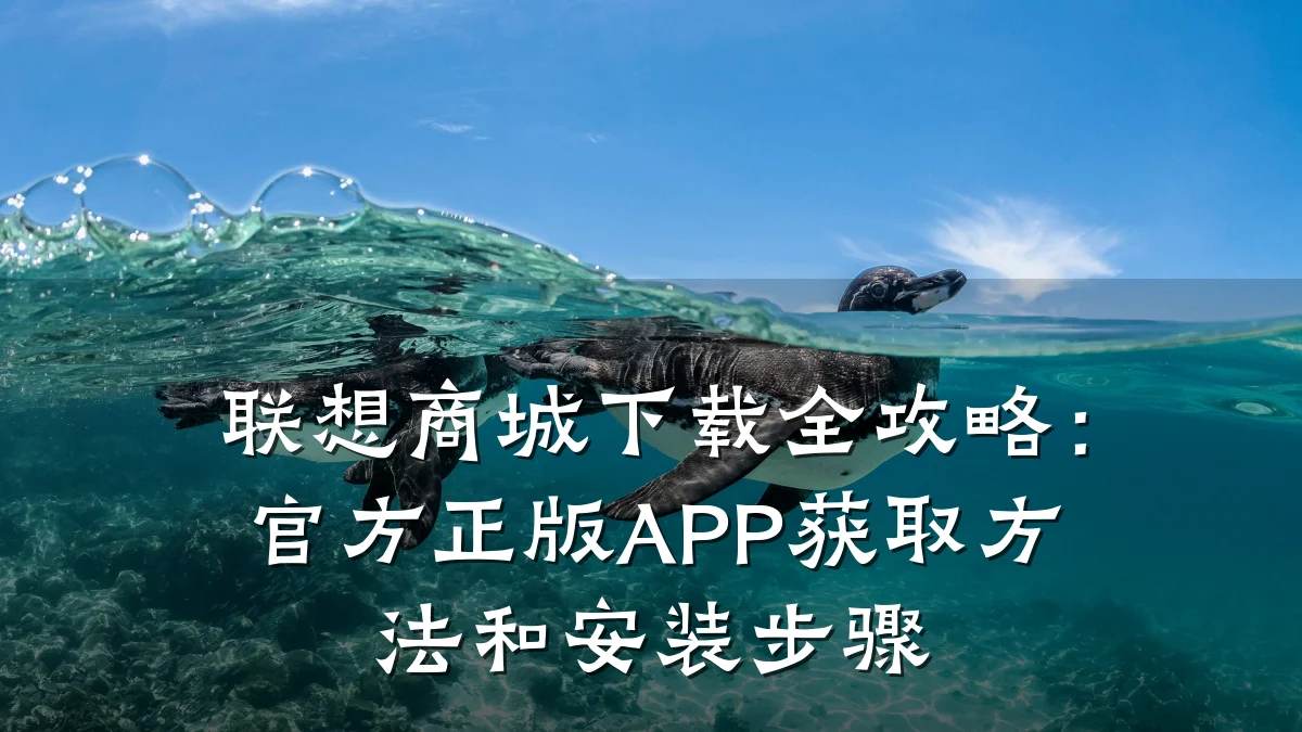 联想商城下载全攻略:官方正版APP获取方法和安装步骤
