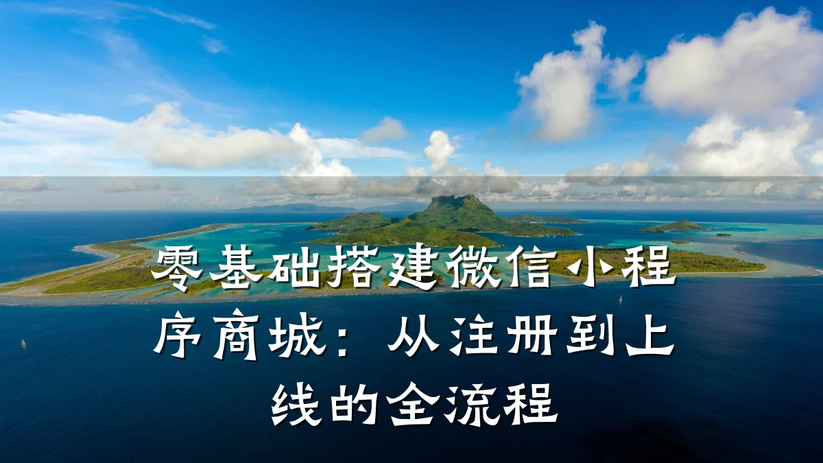 零基础搭建微信小程序商城:从注册到上线的全流程