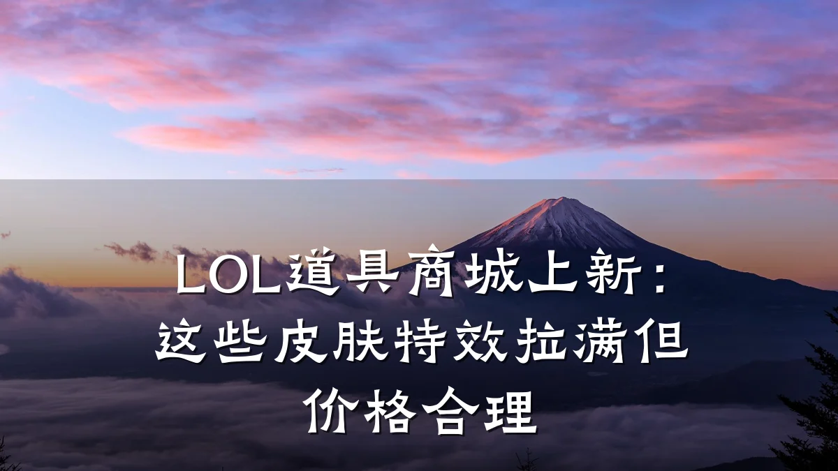 LOL道具商城上新:这些皮肤特效拉满但价格合理