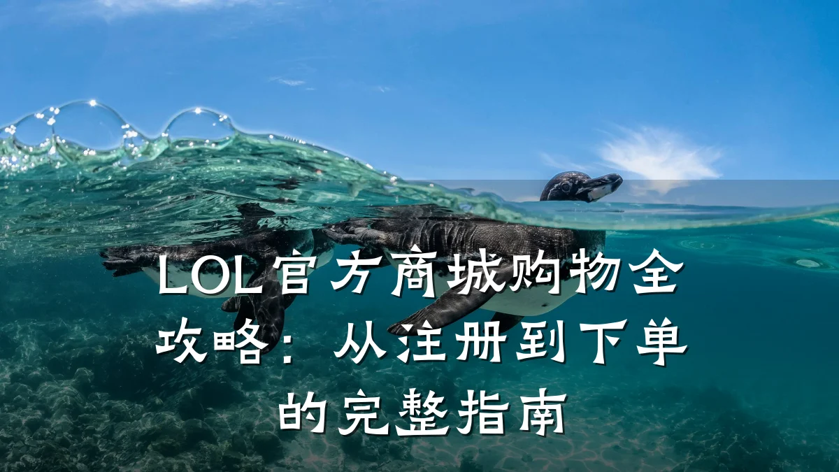 LOL官方商城购物全攻略：从注册到下单的完整指南