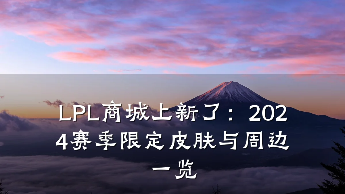 LPL商城上新了:2024赛季限定皮肤与周边一览