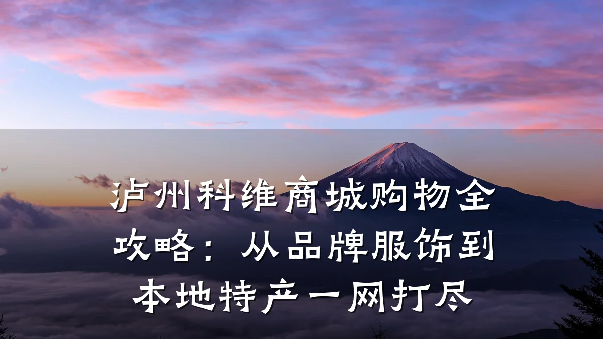 泸州科维商城购物全攻略:从品牌服饰到本地特产一网打尽