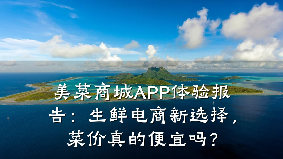 美菜商城APP体验报告:生鲜电商新选择,菜价真的便宜吗?