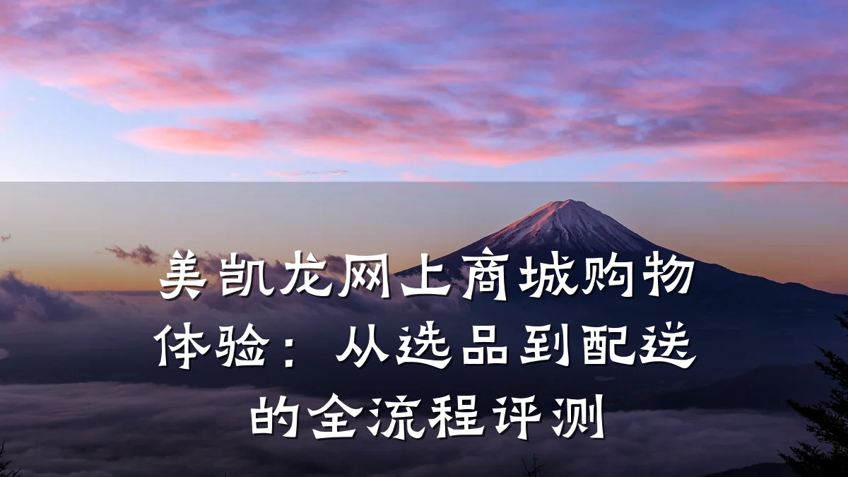 美凯龙网上商城购物体验:从选品到配送的全流程评测