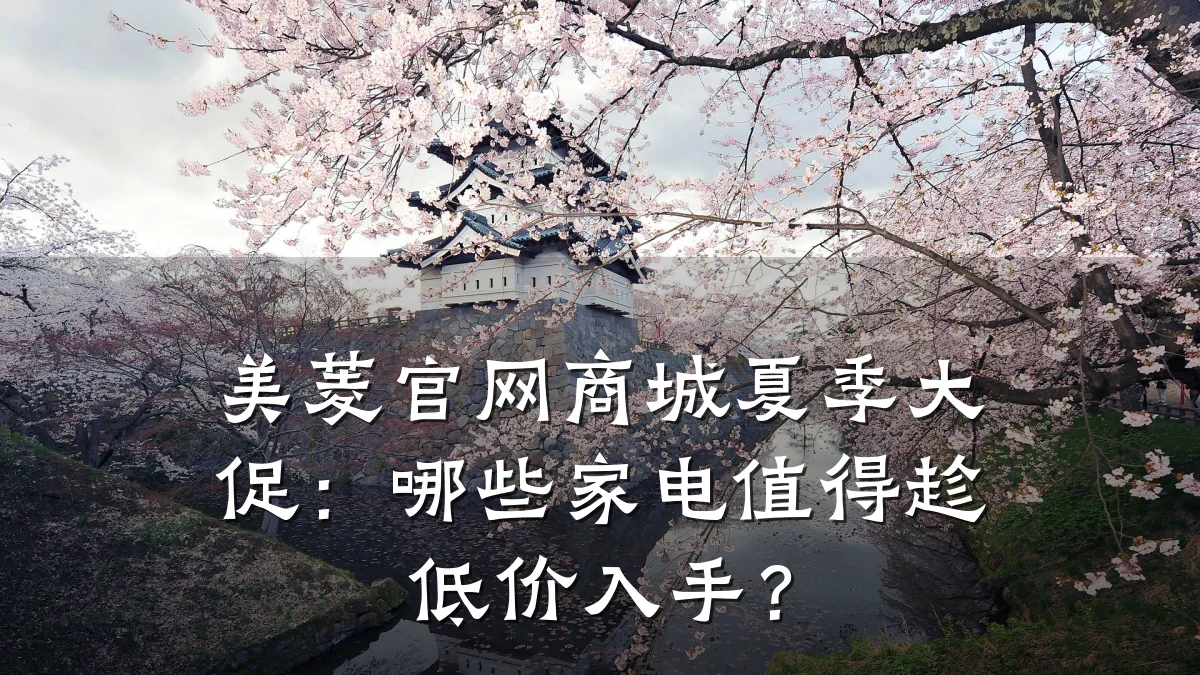 美菱官网商城夏季大促:哪些家电值得趁低价入手?