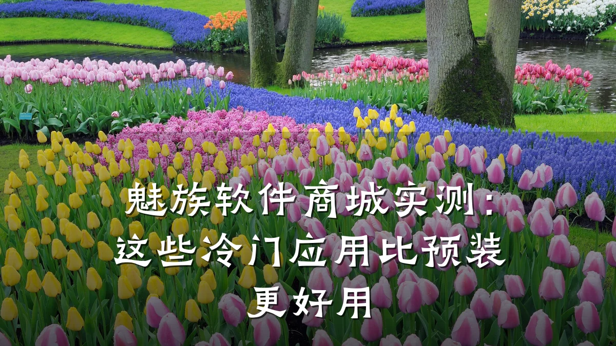 魅族软件商城实测:这些冷门应用比预装更好用