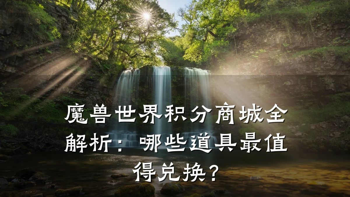 魔兽世界积分商城全解析:哪些道具最值得兑换?