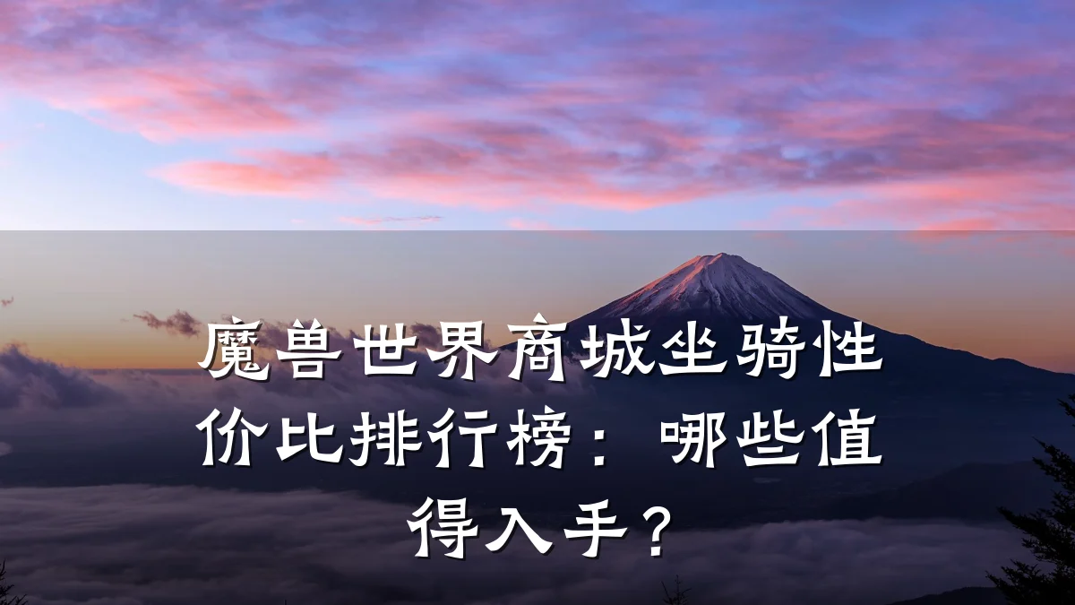 魔兽世界商城坐骑性价比排行榜：哪些值得入手？