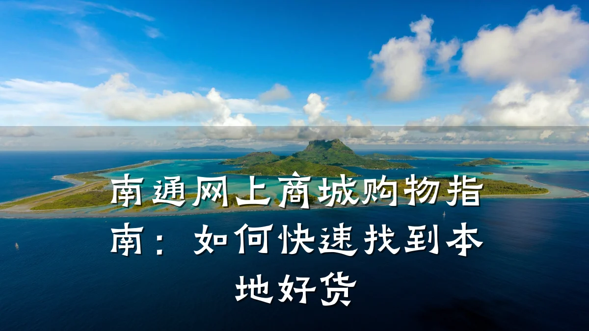 南通网上商城购物指南:如何快速找到本地好货
