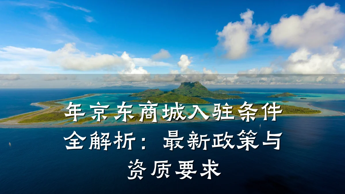 年京东商城入驻条件全解析：最新政策与资质要求