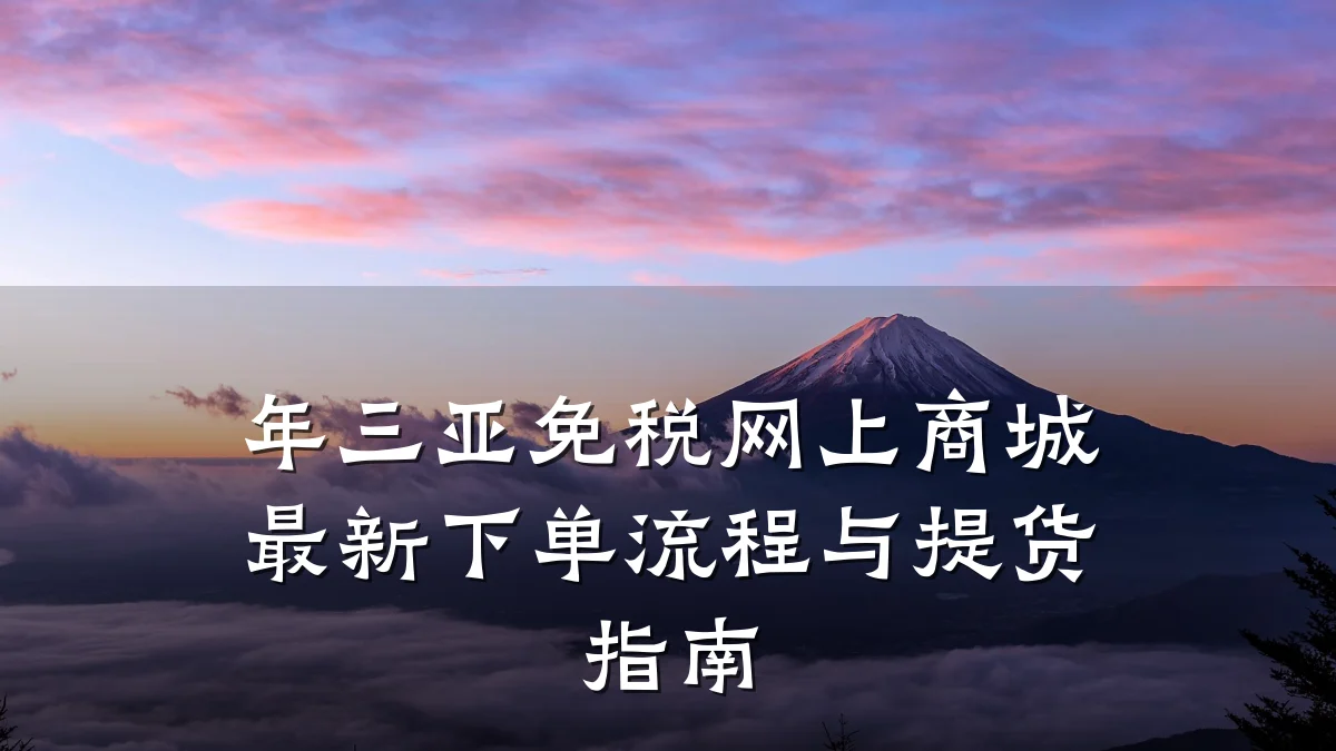 年三亚免税网上商城最新下单流程与提货指南