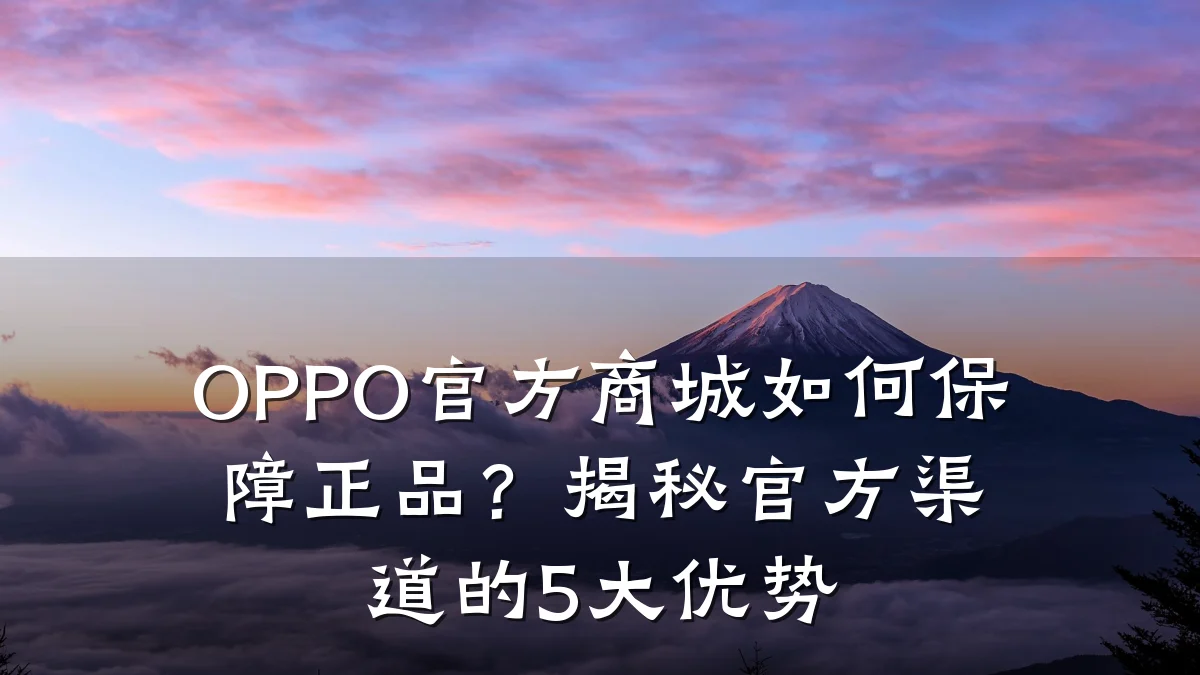 OPPO官方商城如何保障正品？揭秘官方渠道的5大优势