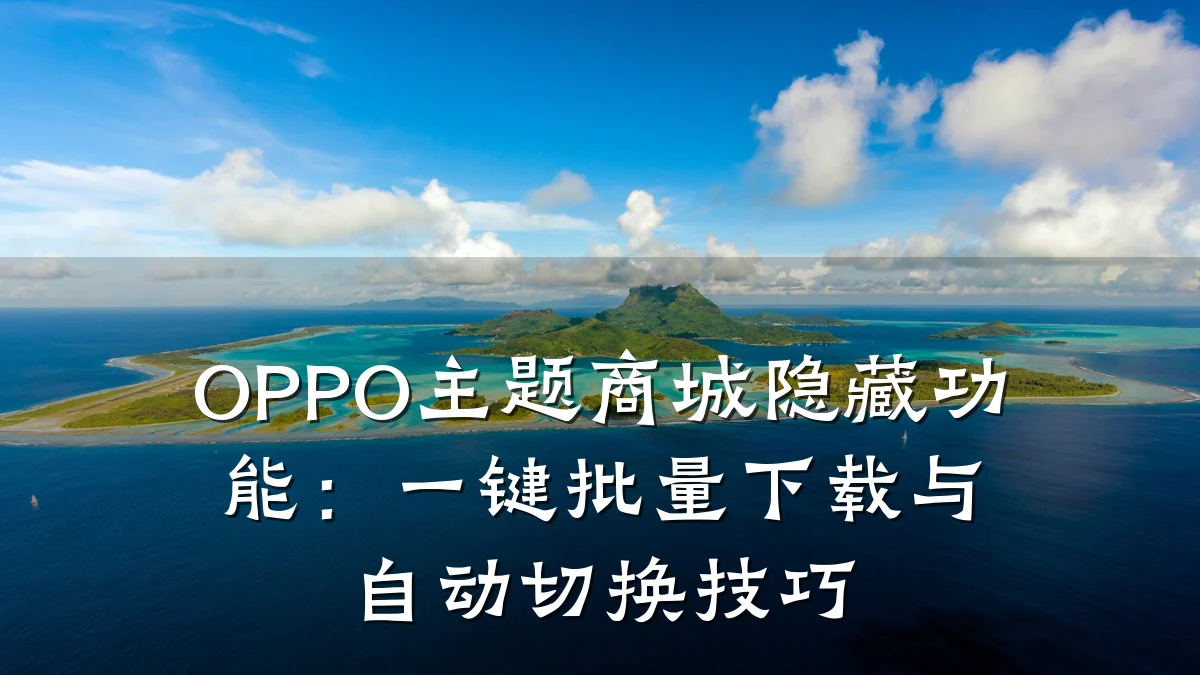 OPPO主题商城隐藏功能：一键批量下载与自动切换技巧