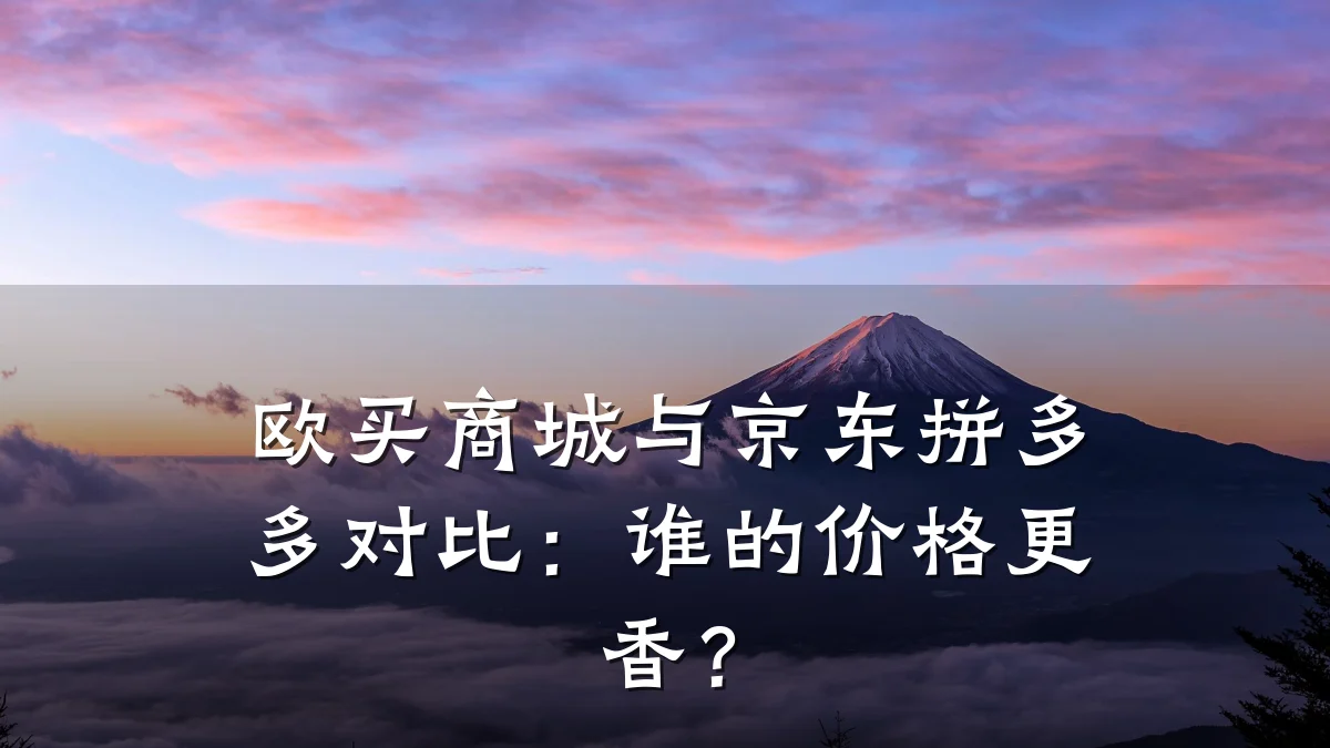 欧买商城与京东拼多多对比:谁的价格更香?