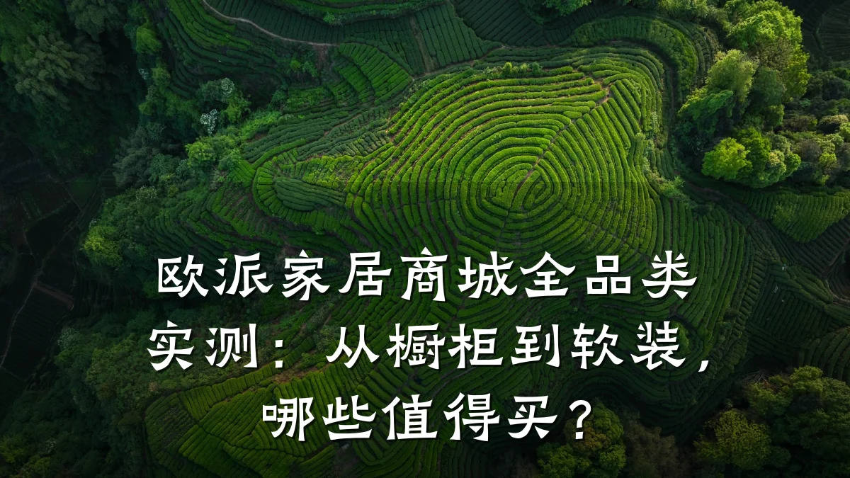 欧派家居商城全品类实测:从橱柜到软装,哪些值得买?