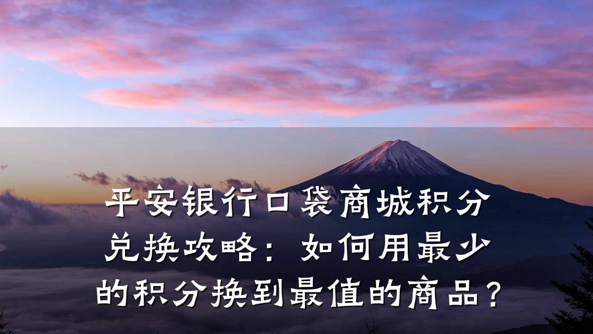 平安银行口袋商城积分兑换攻略:如何用最少的积分换到最值的商品?