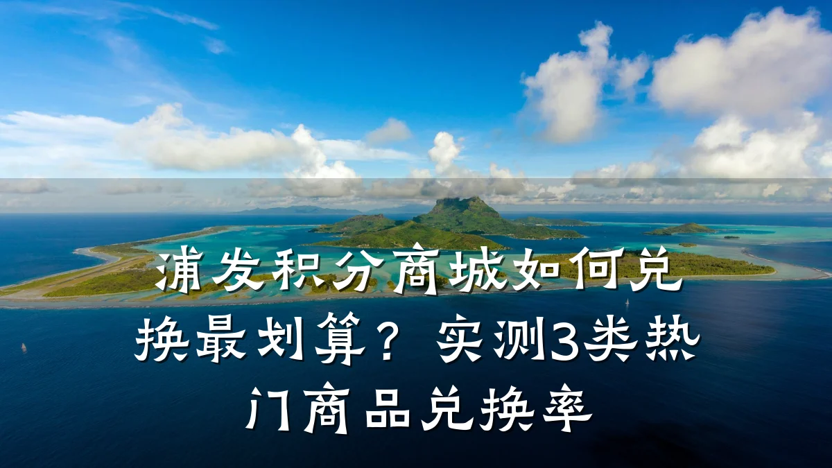 浦发积分商城如何兑换最划算？实测3类热门商品兑换率
