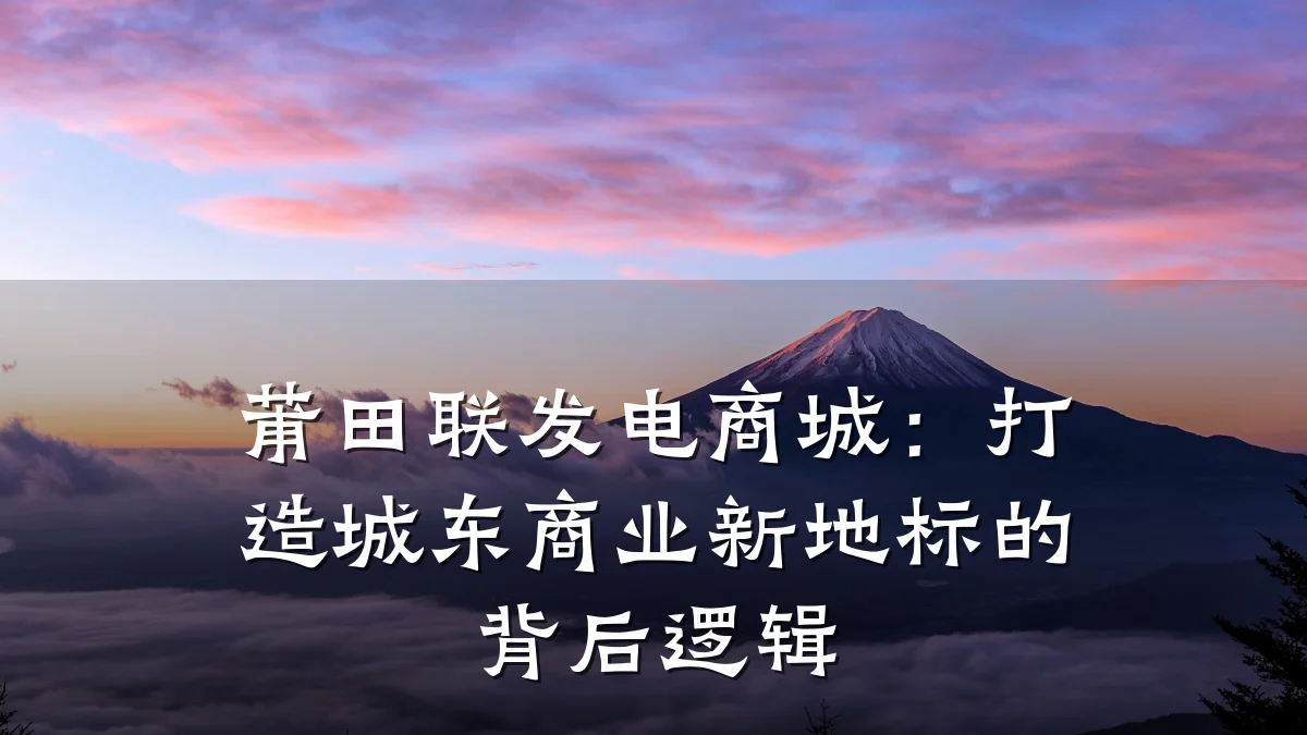 莆田联发电商城:打造城东商业新地标的背后逻辑