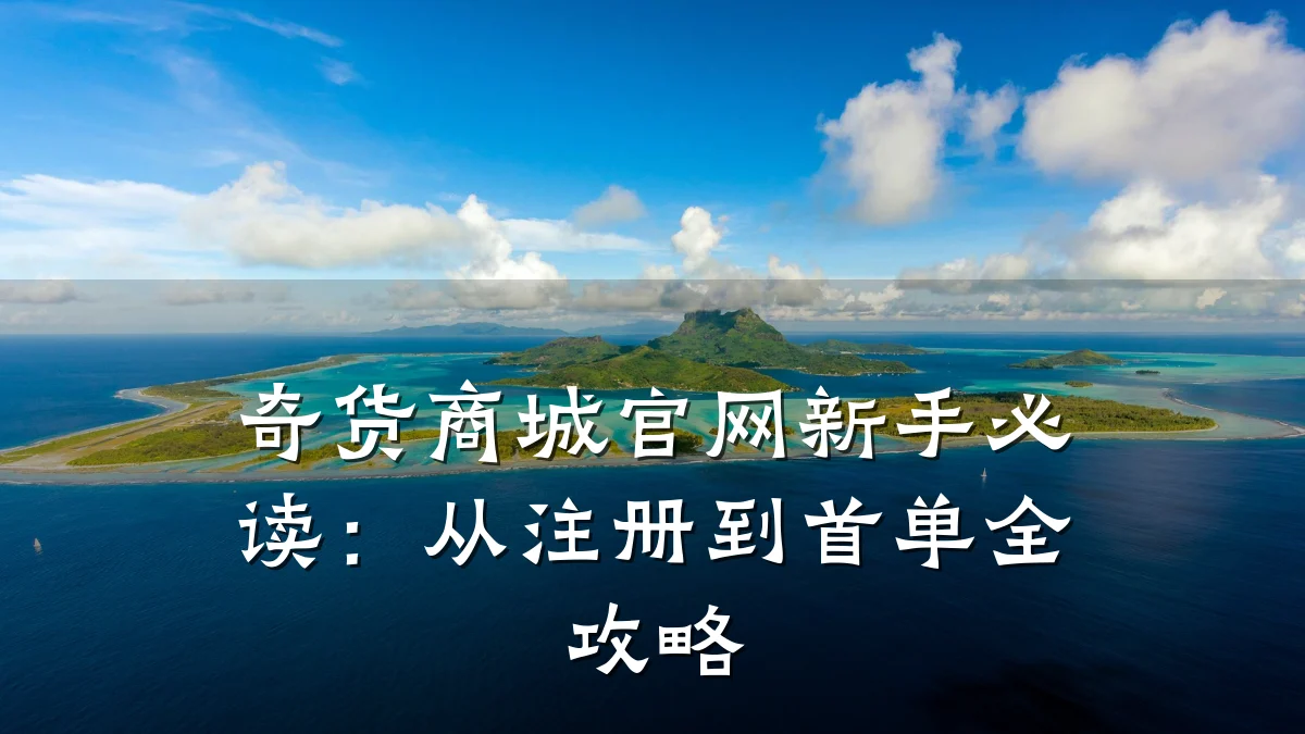 奇货商城官网新手必读：从注册到首单全攻略