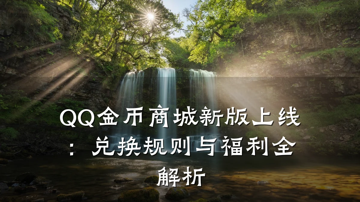 QQ金币商城新版上线：兑换规则与福利全解析