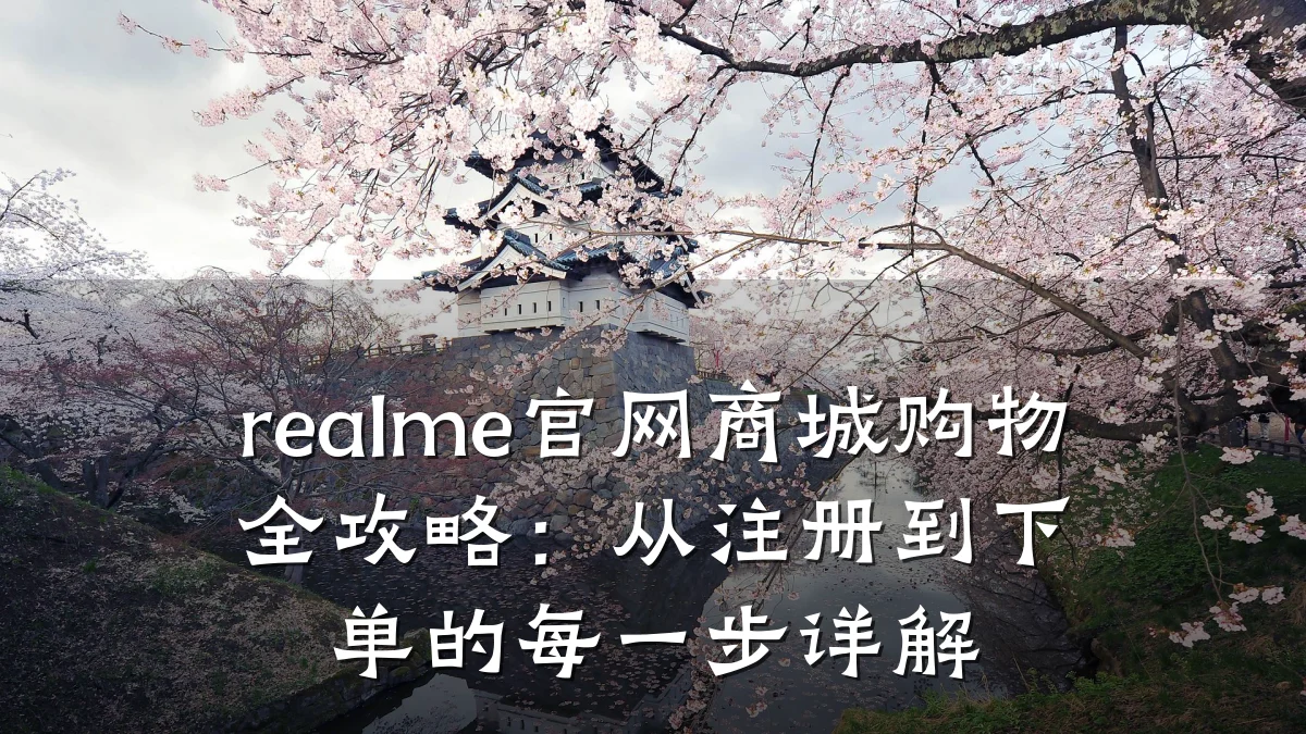 realme官网商城购物全攻略：从注册到下单的每一步详解