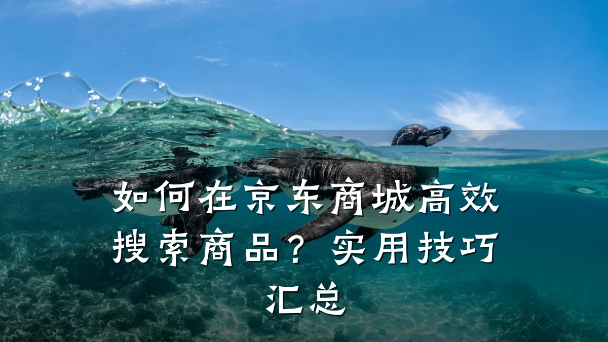 如何在京东商城高效搜索商品？实用技巧汇总