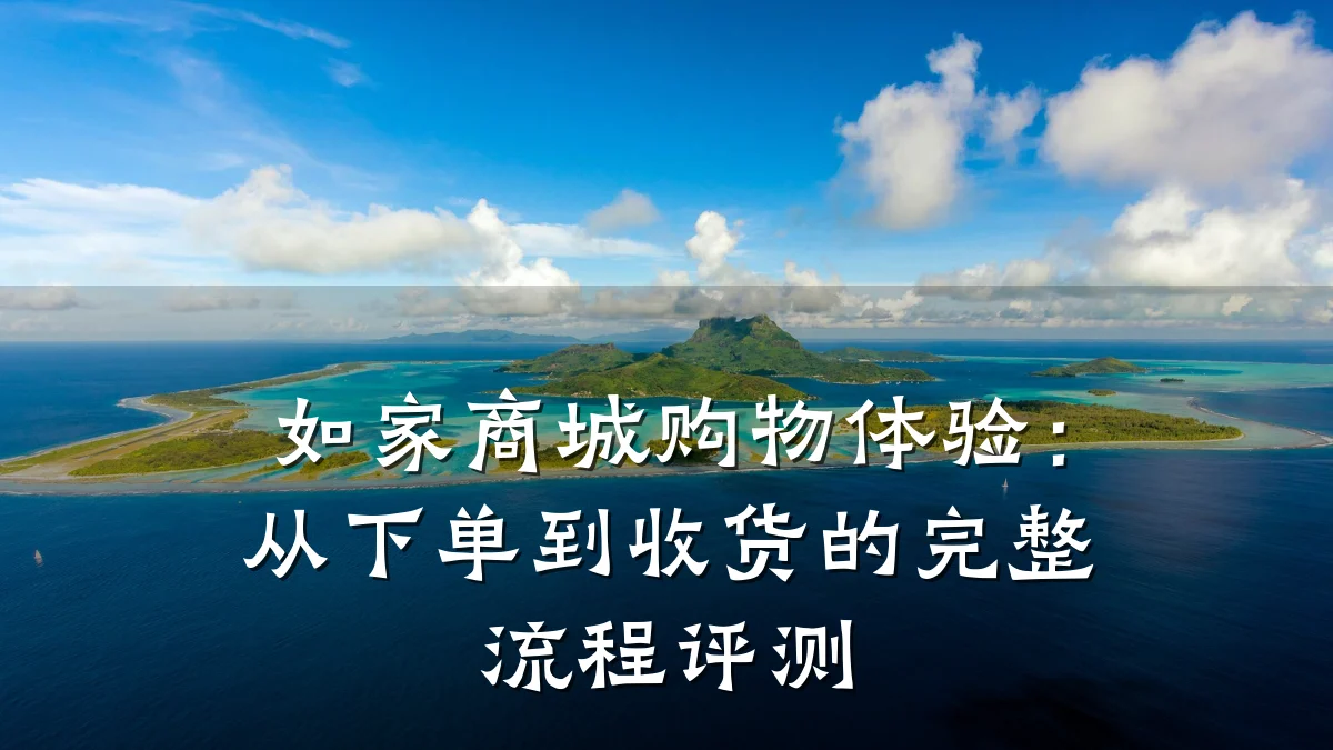 如家商城购物体验：从下单到收货的完整流程评测
