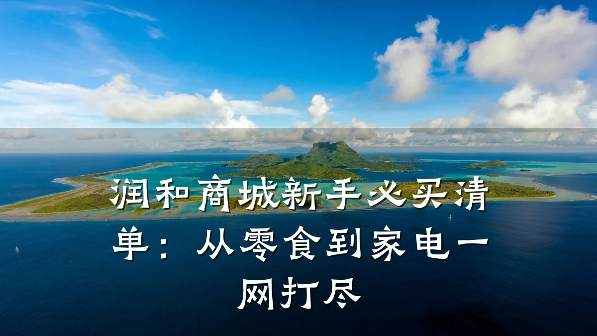 润和商城新手必买清单:从零食到家电一网打尽