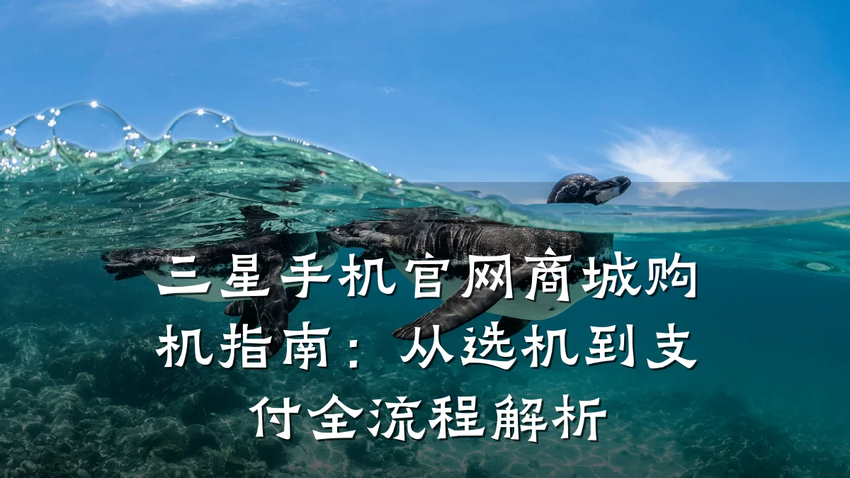三星手机官网商城购机指南:从选机到支付全流程解析